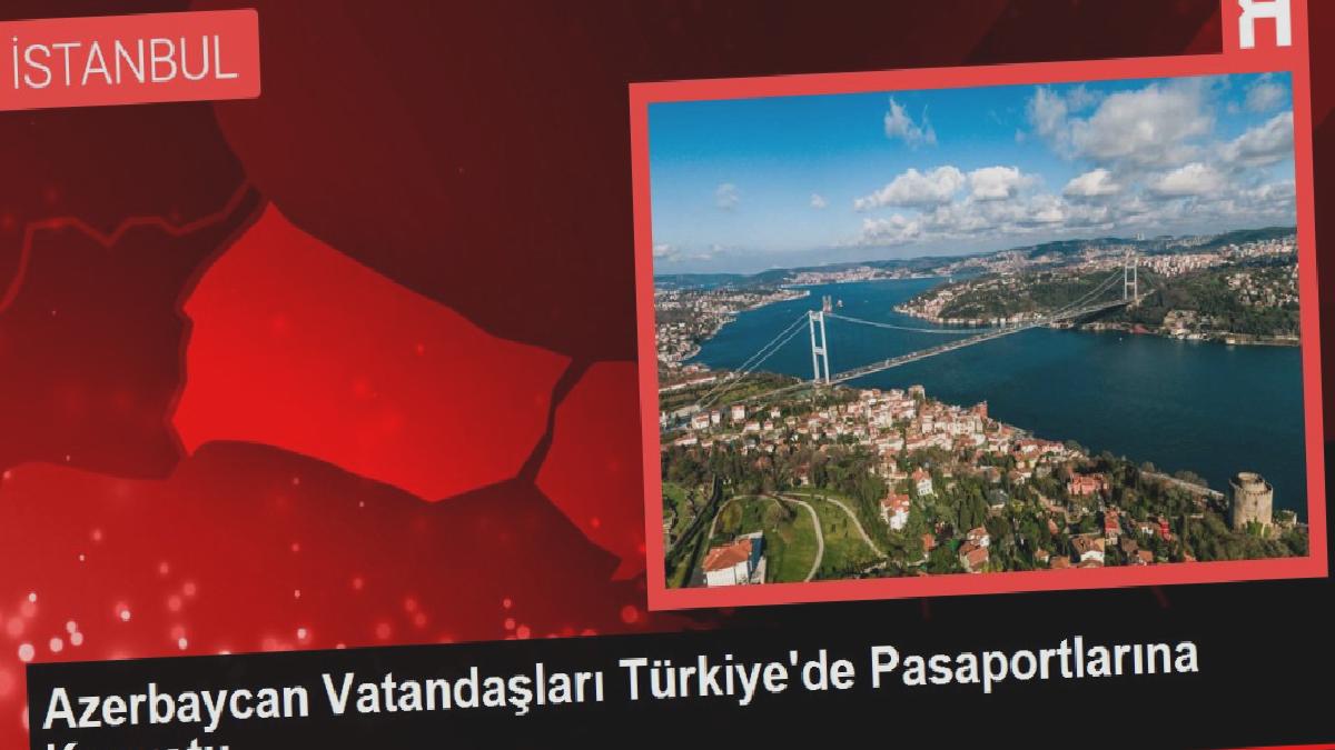 Azerbaycan Vatandaşları Türkiye’de Pasaportlarına Kavuştu