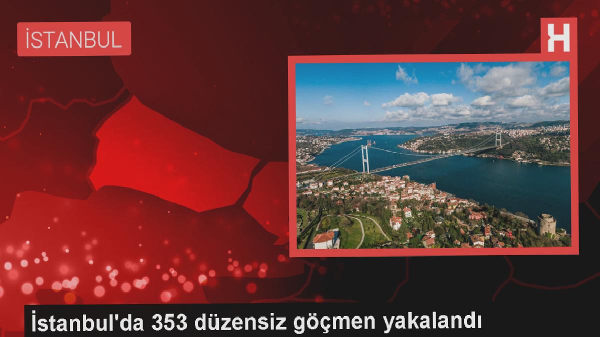İstanbul’da yapılan denetimlerde 353 düzensiz göçmen yakalandı